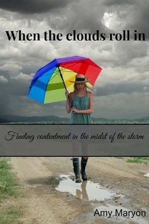 When the clouds roll in: Finding contentment in the midst of the storm by Amy Maryon 9781516939404