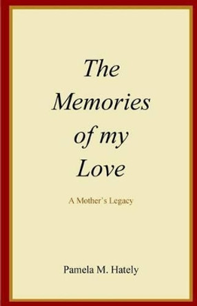 The Memories of my Love: A mother's legacy by Pamela M Hately 9781517056438