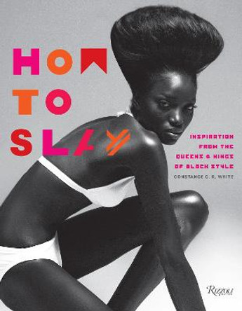 How to Slay: Inspiration from the Queens and Kings of Black Style by Constance C. R. White