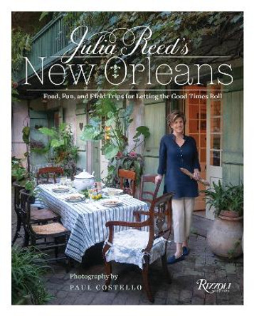 Julia Reed's New Orleans: Food, Fun, Friends, and Field Trips for Letting the Good Times Roll by Julia Reed