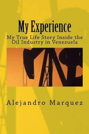 My Experience: My True Life Story Inside the Oil Industry in Venezuela by Alejandro Octavio Marquez Am 9781517098407