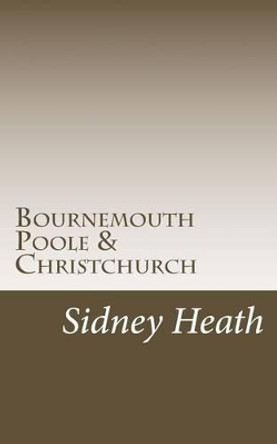 Bournemouth Poole & Christchurch by Sidney Heath 9781517128425