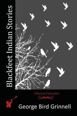 Blackfeet Indian Stories by George Bird Grinnell 9781517205508