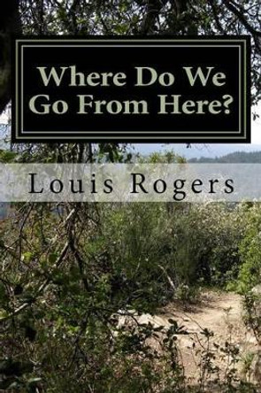 Where Do We Go From Here? by Louis Rogers 9781517214364