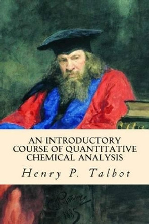 An Introductory Course of Quantitative Chemical Analysis by Henry Paul Talbot 9781514741306