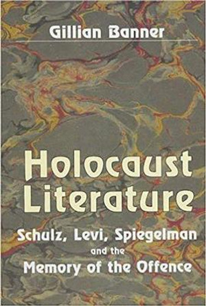 Holocaust Literature: Schulz, Levi, Spiegelman and the Memory of the Offence by Gillian Banner