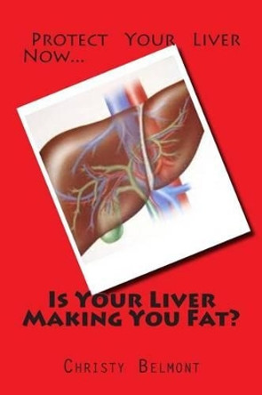 Is Your Liver Making You Fat? by Christy Belmont 9781514747001