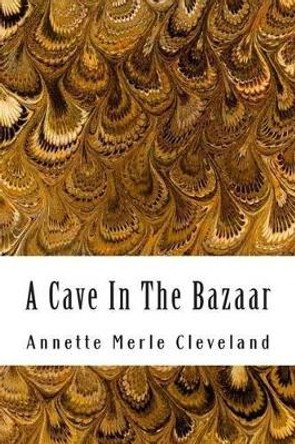 A Cave In The Bazaar by Annette Merle Cleveland 9781514755525