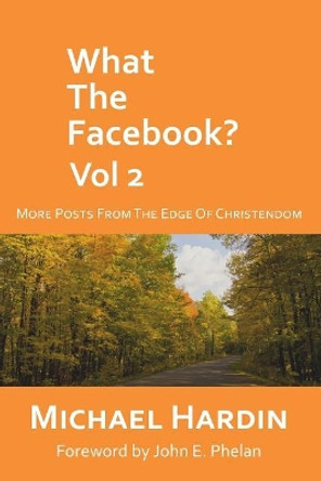 What the Facebook? Vol 2: More Posts from the Edge of Christendom by John E Phelan 9781514778104