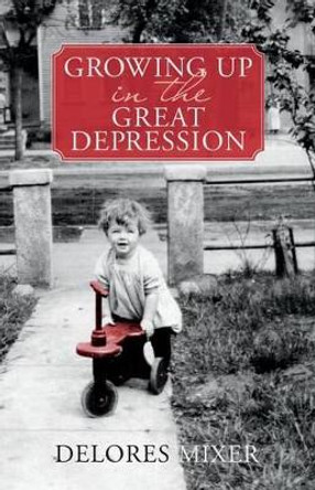 Growing Up in the Great Depression by Delores Mixer 9781514789926