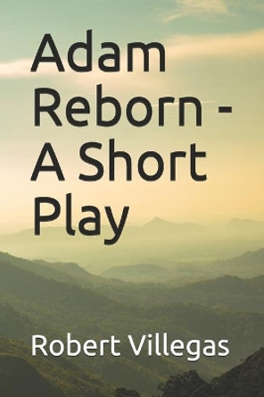 Adam Reborn - A Short Play by Robert Villegas Jr 9781516942374