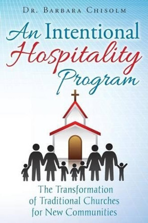 An Intentional Hospitality Program: The Transformation of Traditional Churches for New Communities by Barbara Chisolm 9781514869543