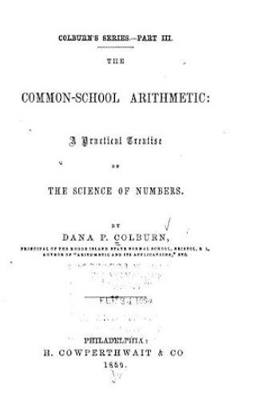 The Common-school Arithmetic, A Practical Treatise on the Science of Numbers by Dana P Colburn 9781517550417