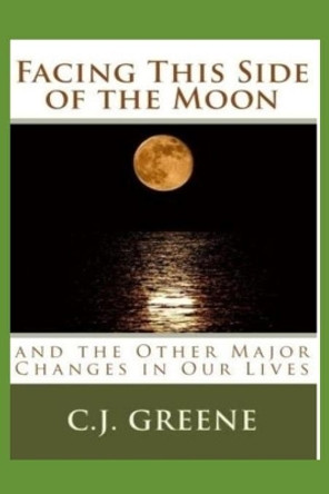 Facing This Side of the Moon: and the Other Major Changes in Our Lives by C J Greene 9781516946853