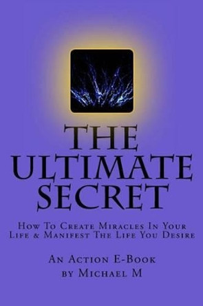 The Ultimate Secret: How To Create Miracles In Your Life & Manifest The Life You Desire by Action E Publications 9781516948451