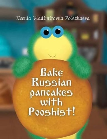 Bake Russian pancakes with Pushist! by Ksenia Vladimirovna Polezhaeva 9781516951697