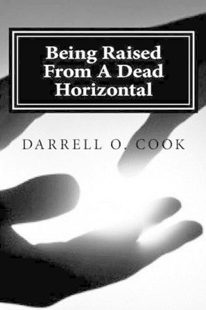 Being Raised From A Dead Horizontal by Darrell Cook 9781500736415