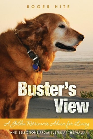 Buster's View: A Golden Retriever's Advice for Living and Selections from Buster At The Wall by Roger W Hite Phd 9781439230220