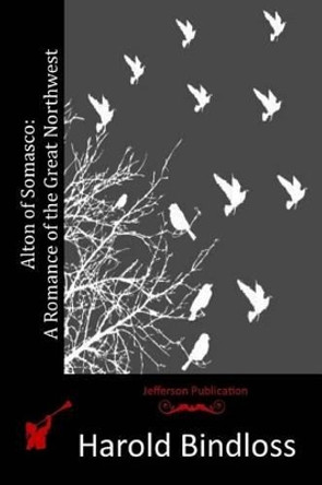 Alton of Somasco: A Romance of the Great Northwest by Harold Bindloss 9781517576325