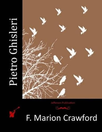 Pietro Ghisleri by F Marion Crawford 9781517588809