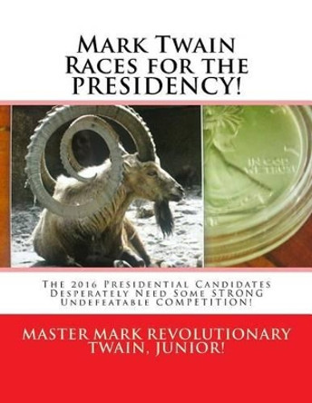 Mark Twain Races for the PRESIDENCY!: The 2016 Presidential Candidates Desperately Need Some STRONG Undefeatable COMPETITION! by Mark Revolutionary Twain Jr 9781517612214