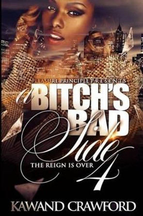 A Bitch's Bad Side 4: The Reign Is Over by Kawand S Crawford 9781517642822