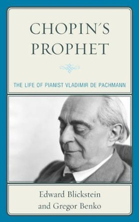 Chopin's Prophet: The Life of Pianist Vladimir de Pachmann by Edward Blickstein 9780810884960