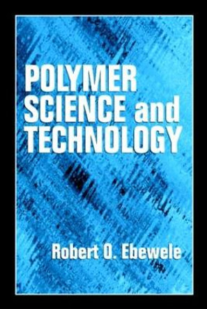 Polymer Science and Technology by Robert O. Ebewele