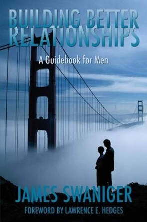 Building Better Relationships: A Guidebook for Men by James Swaniger 9781439222263