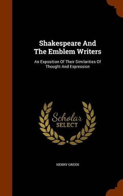Shakespeare and the Emblem Writers: An Exposition of Their Similarities of Thought and Expression by Henry Green 9781345276640