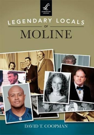 Legendary Locals of Moline by David T. Coopman 9781467102353