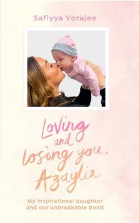 Loving and Losing You, Azaylia: My Inspirational Daughter and our Unbreakable Bond by Safiyya Vorajee