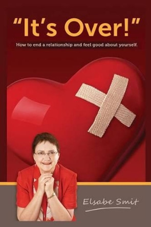 It's Over!: How to End a Relationship and Feel Good About Yourself by Elsabe Smit 9781516976201