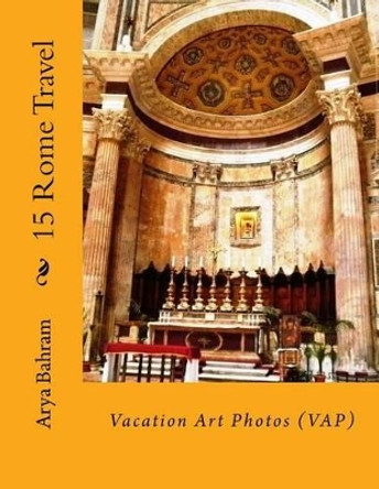 15 Rome Travel: Vacation Art Photos (VAP) by Arya Bahram 9781530415724