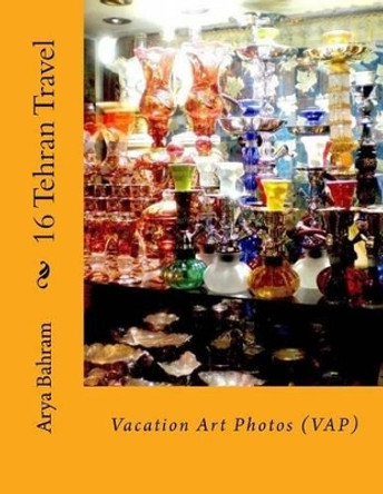 16 Tehran Travel: Vacation Art Photos (VAP) by Arya Bahram 9781530415915