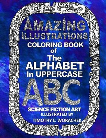 Amazing Illustrations-The Alphabet in Uppercase by Timothy L Worachek 9781530528943