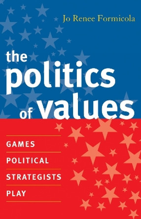 The Politics of Values: Games Political Strategists Play by Jo Renee Formicola 9780742539747