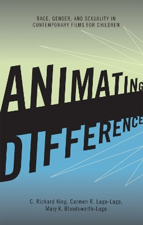 Animating Difference: Race, Gender, and Sexuality in Contemporary Films for Children by Professor C. Richard King 9780742560819