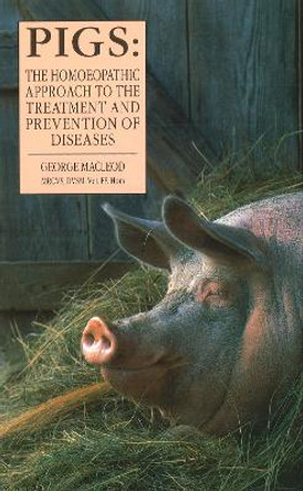 Pigs: The Homoeopathic Approach to the Treatment and Prevention of Diseases by George Macleod