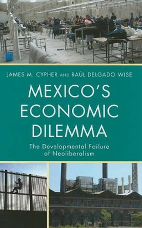 Mexico's Economic Dilemma: The Developmental Failure of Neoliberalism by James M. Cypher 9780742556607