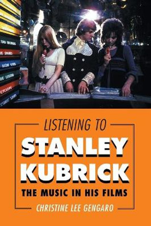 Listening to Stanley Kubrick: The Music in His Films by Christine Lee Gengaro 9781442244405
