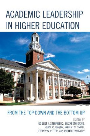 Academic Leadership in Higher Education: From the Top Down and the Bottom Up by Robert J. Sternberg 9781475808032