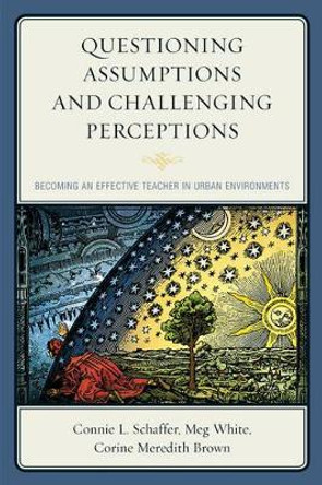Questioning Assumptions and Challenging Perceptions: Becoming an Effective Teacher in Urban Environments by Connie L. Schaffer 9781475822038