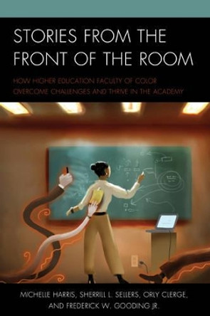 Stories from the Front of the Room: How Higher Education Faculty of Color Overcome Challenges and Thrive in the Academy by Michelle Harris 9781475825176