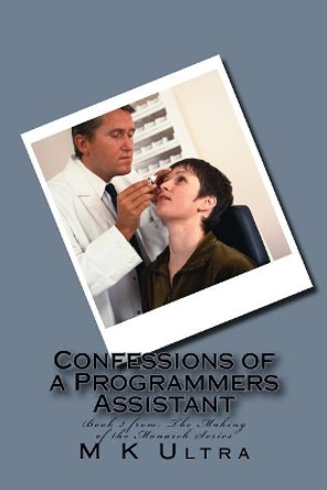 Confessions of a Programmers Assistant: Book 3 from; ?The Making of the Monarch Series? by M K Ultra 9781518865787