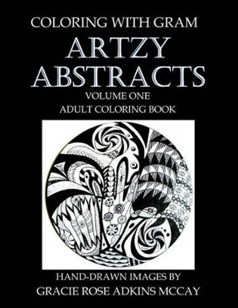 Coloring With GRAM: Artzy Abstracts Volume One - Adult Coloring Book: A Coloring Book for Adults Featuring Hand-drawn Designs by Gracie Rose Adkins McCay by Gracie Rose Adkins McCay 9781519101945