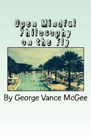 Open Mindful: Philosophy on the Fly by George Vance McGee 9781519242525