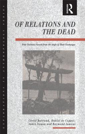 Of Relations and the Dead: Four Societies Viewed from the Angle of Their Exchanges by Cecile Barraud