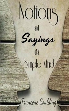 Notions and Sayings of a Simple Mind by Francene Goulding 9781519374769