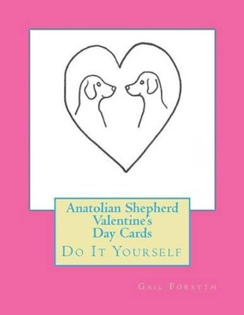 Anatolian Shepherd Valentine's Day Cards: Do It Yourself by Gail Forsyth 9781519455956